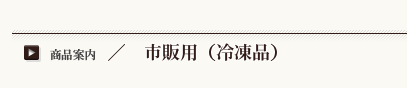 市販用(冷凍品) 市販用(冷凍品)