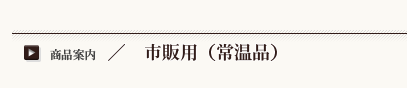 市販用(常温品) 市販用(常温品)