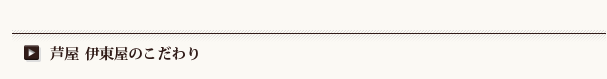 芦屋伊東屋のこだわり 芦屋伊東屋のこだわり